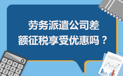 勞務派遣公司差額征稅能否享受優惠？政策解析與勞務服務新取向